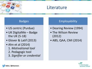 #altc / @dranners
Literature
Badges
• US centric (Purdue)
• UK DigitalMe – Badge
the UK (5-18)
• Glover & Latif (2013)
• A...