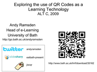 Exploring the use of QR Codes as a Learning Technology ALT C, 2009   Andy Ramsden Head of e-Learning University of Bath http://go.bath.ac.uk/andyramsden eatbath-present andyramsden jiscqr http://www.bath.ac.uk/lmf/download/35162 URL 