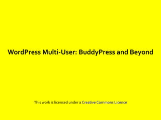 WordPress Multi-User: BuddyPress and Beyond




       This work is licensed under a Creative Commons Licence
 