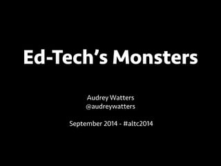 Ed-Tech’s Monsters 
Audrey Watters 
@audreywatters 
! 
September 2014 - #altc 
 