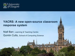 Click to edit Master subtitle style
YACRS: A new open-source classroom
response system
Niall Barr, Learning & Teaching Centre
Quintin Cutts, School of Computing Science
 