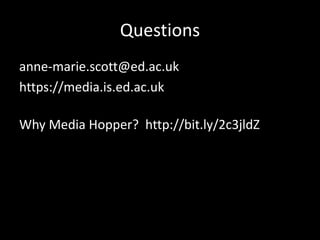 Questions
anne-marie.scott@ed.ac.uk
https://media.is.ed.ac.uk
Why Media Hopper? http://bit.ly/2c3jldZ
 
