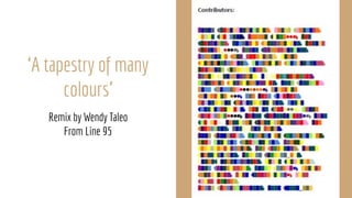 ‘A tapestry of many
colours’
Remix by Wendy Taleo
From Line 95
 