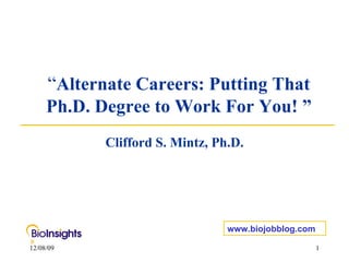 “ Alternate Careers: Putting That Ph.D. Degree to Work For You! ” Clifford S. Mintz, Ph.D. www.biojobblog.com 