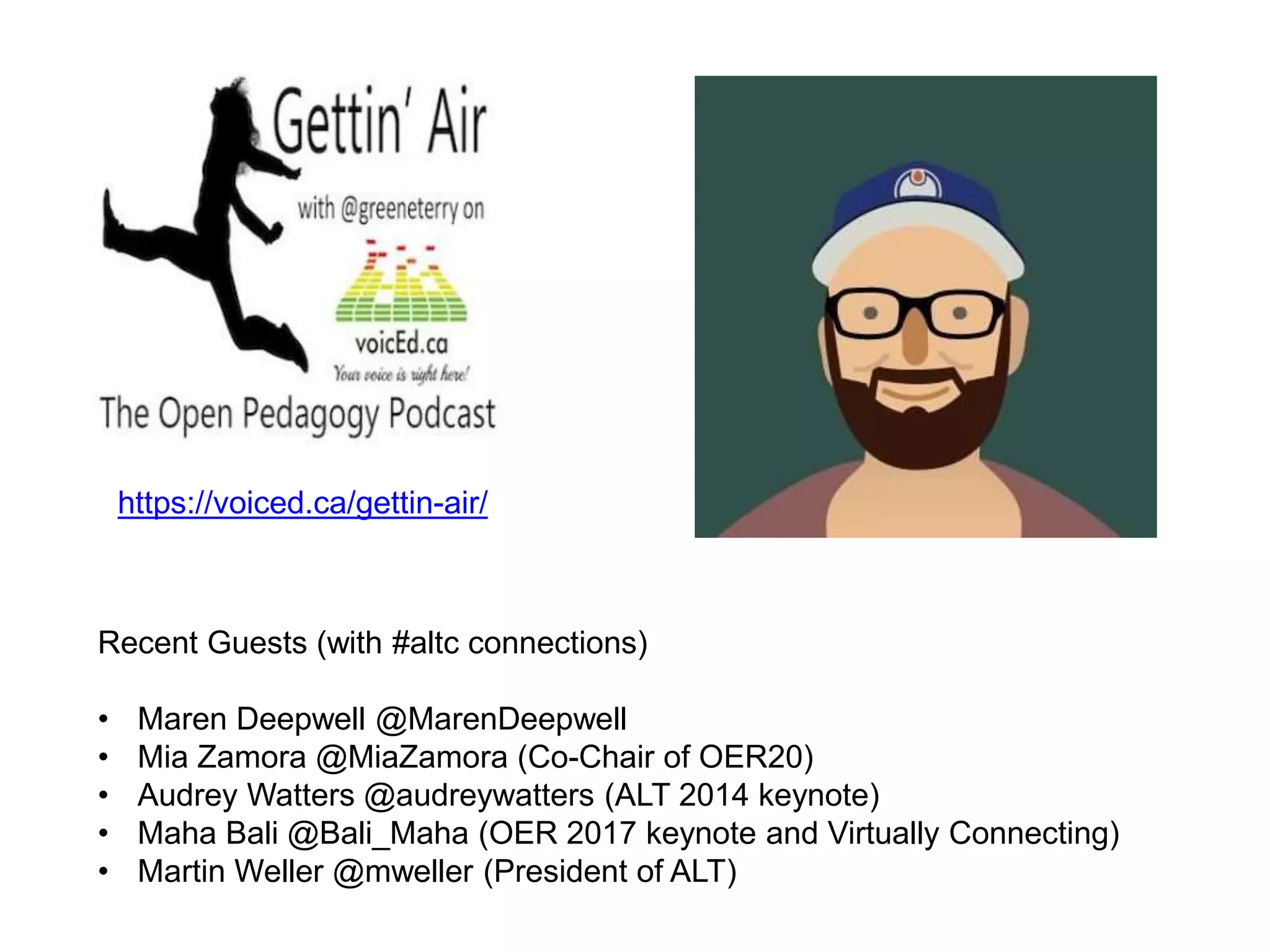 https://voiced.ca/gettin-air/
Recent Guests (with #altc connections)
• Maren Deepwell @MarenDeepwell
• Mia Zamora @MiaZamora (Co-Chair of OER20)
• Audrey Watters @audreywatters (ALT 2014 keynote)
• Maha Bali @Bali_Maha (OER 2017 keynote and Virtually Connecting)
• Martin Weller @mweller (President of ALT)
 