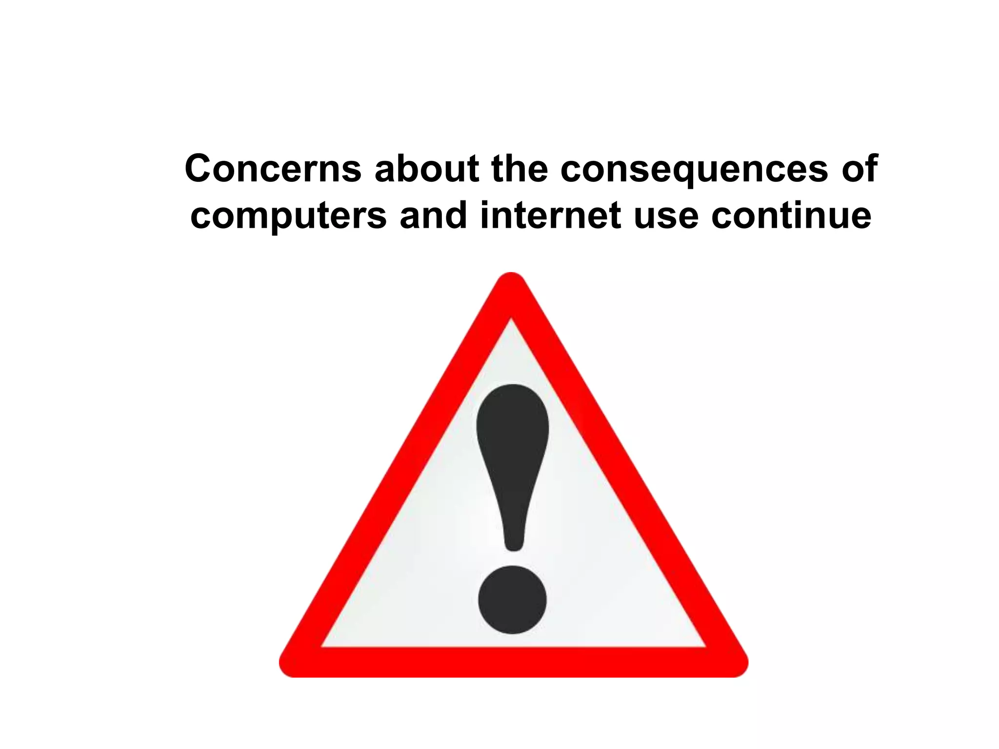 Concerns about the consequences of
computers and internet use continue
 