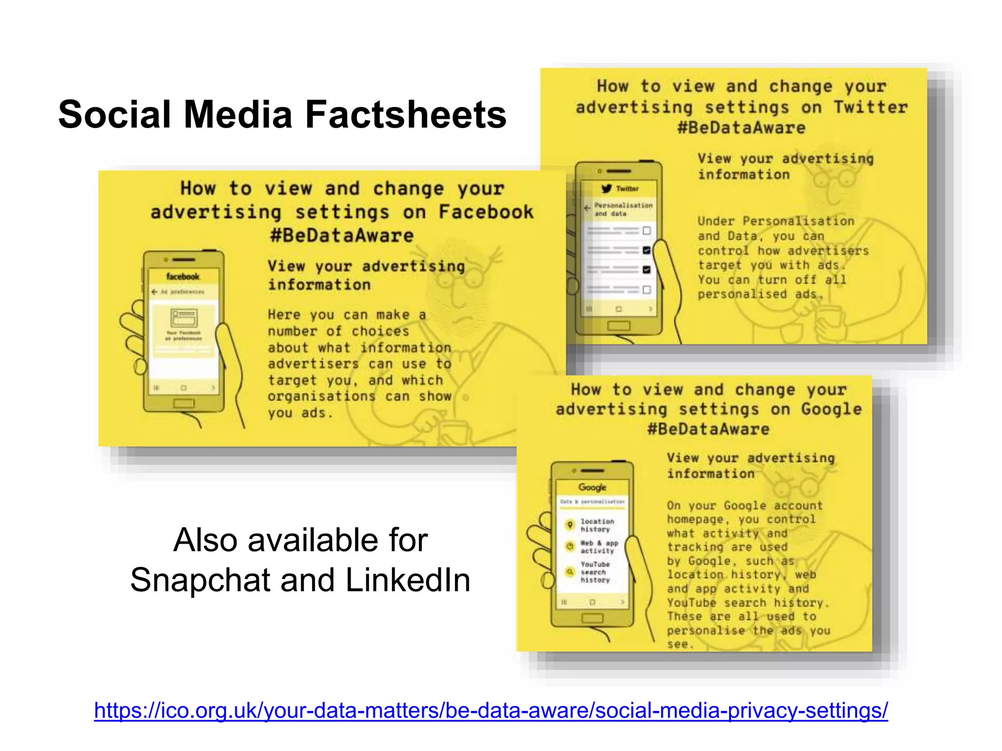 Social Media Factsheets
https://ico.org.uk/your-data-matters/be-data-aware/social-media-privacy-settings/
Also available for
Snapchat and LinkedIn
 