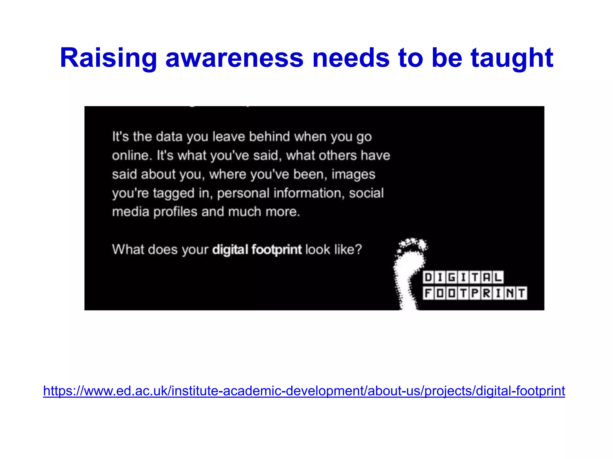 https://www.ed.ac.uk/institute-academic-development/about-us/projects/digital-footprint
Raising awareness needs to be taught
 