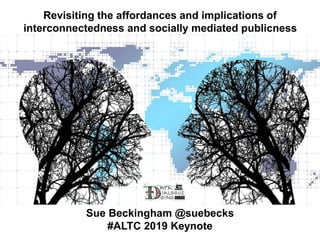 Revisiting the affordances and implications of
interconnectedness and socially mediated publicness
Sue Beckingham @suebecks
#ALTC 2019 Keynote
 