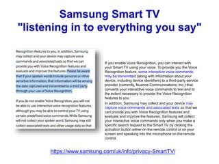 Samsung Smart TV
"listening in to everything you say"
If you enable Voice Recognition, you can interact with
your Smart TV...