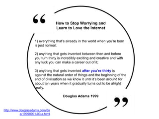 http://www.douglasadams.com/dn
a/19990901-00-a.html
1) everything that’s already in the world when you’re born
is just nor...