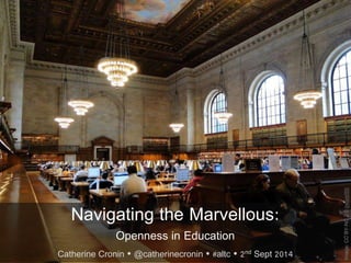 Navigating the Marvellous: 
Openness in Education 
Catherine Cronin  @catherinecronin  #altc  2nd Sept 2014 
Image: CC BY-NC 2.0 owaief89 
 
