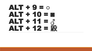 ALT + 9 = ○
ALT + 10 = ◙
ALT + 11 = ♂
ALT + 12 = 毇