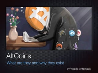 AltCoins
What are they and why they exist
by Vagelis Antoniadis
 