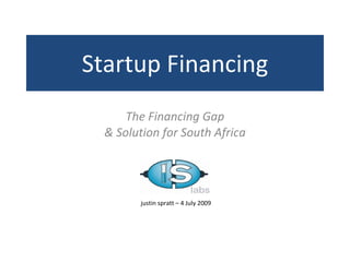 Startup Financing
      The Financing Gap
  & Solution for South Africa




        justin spratt – 4 July 2009
 