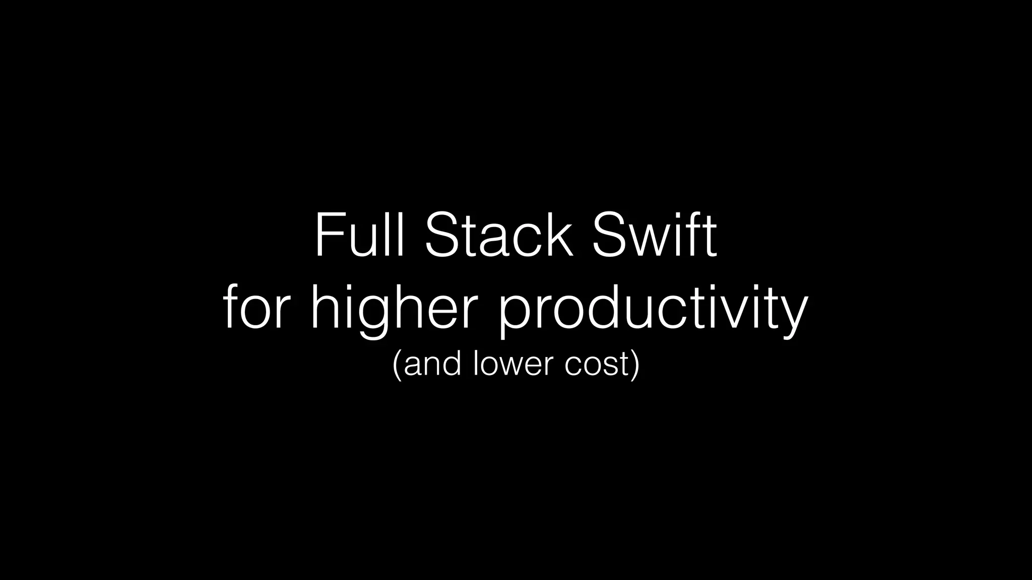 Full Stack Swift 
for higher productivity
(and lower cost)
 