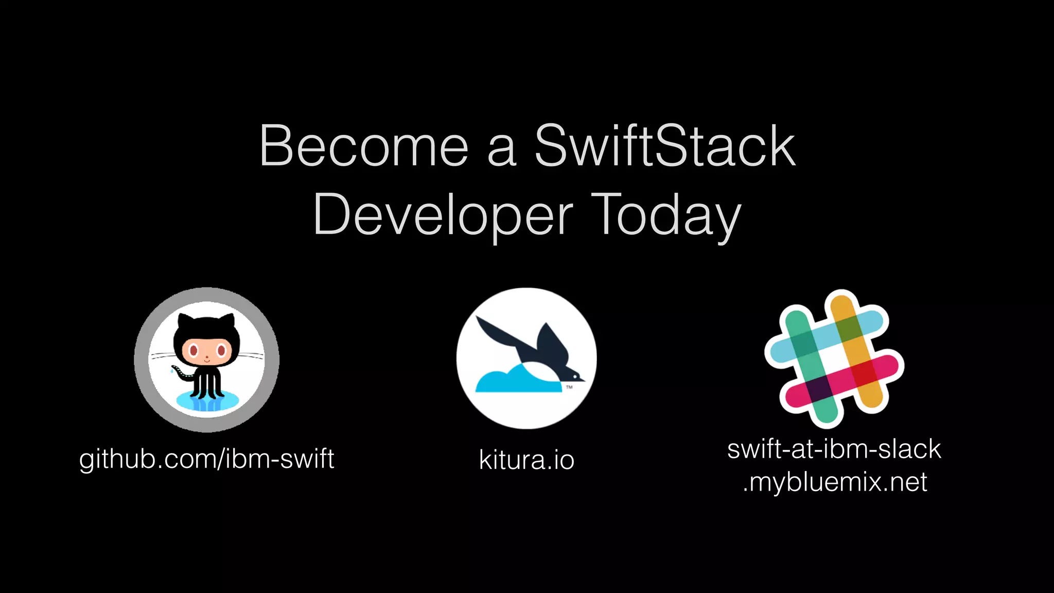 Become a SwiftStack
Developer Today 
kitura.iogithub.com/ibm-swift swift-at-ibm-slack 
.mybluemix.net
 