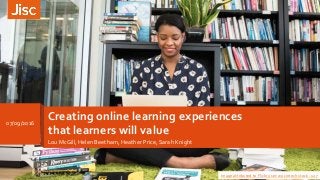 Creating online learning experiences
that learners will value
Lou McGill, Helen Beetham, Heather Price, Sarah Knight
Image attributed to Flickr user: wocintech stock - 127
07/09/2016
 