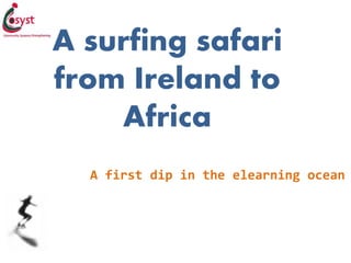A surfing safari 
from Ireland to 
Africa 
A first dip in the elearning ocean 
 