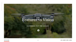 R A I Z L A B S 2 G O H O M E A N D L A N D
Features vs Vision
C U S T O M E R S B U Y T H E V I S I O N
 