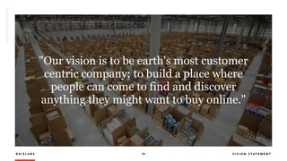 R A I Z L A B S 24 V I S I O N S T A T E M E N T
"Our vision is to be earth's most customer
centric company; to build a place where
people can come to find and discover
anything they might want to buy online."
 