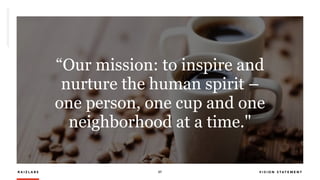R A I Z L A B S 27 V I S I O N S T A T E M E N T
“Our mission: to inspire and
nurture the human spirit –
one person, one cup and one
neighborhood at a time."
 