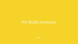 We Build Awesome
2 0 11
 