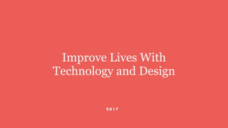 Improve Lives With
Technology and Design
2 0 1 7
 