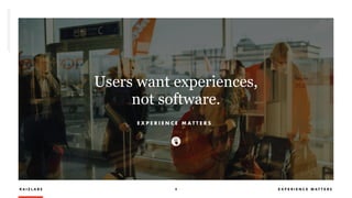 R A I Z L A B S 4 E X P E R I E N C E M A T T E R S
Users want experiences,  
not software.
E X P E R I E N C E M A T T E R S
 