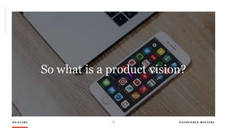 R A I Z L A B S 7 E X P E R I E N C E M A T T E R S
So what is a product vision?
 