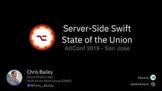 slack.kitura.io
kitura.io
Server-Side Swift
State of the Union
Chris Bailey
Kitura Project Lead
Swift Server Work Group (SSWG)
@Chris__Bailey
AltConf 2019 - San Jose
 