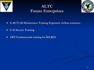 ALTC Future Enterprises C-40/37/20 Maintenance Training Expensive civilian contracts.  C-12 Aircrew Training AWF Fundamentals training for SELRES 