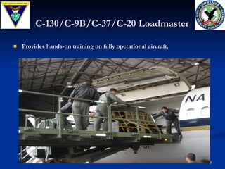 C-130/C-9B/C-37/C-20 Loadmaster   Provides hands-on training on fully operational aircraft. 