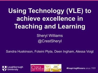 Using Technology (VLE) to
achieve excellence in
Teaching and Learning
Sheryl Williams
@CrestSheryl
Sandra Huskinson, Foteini Plyta, Deen Ingham, Alessa Voigt
 