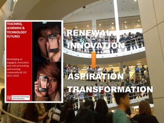 RENEWAL
INNOVATION
ASPIRATION
TRANSFORMATION
 