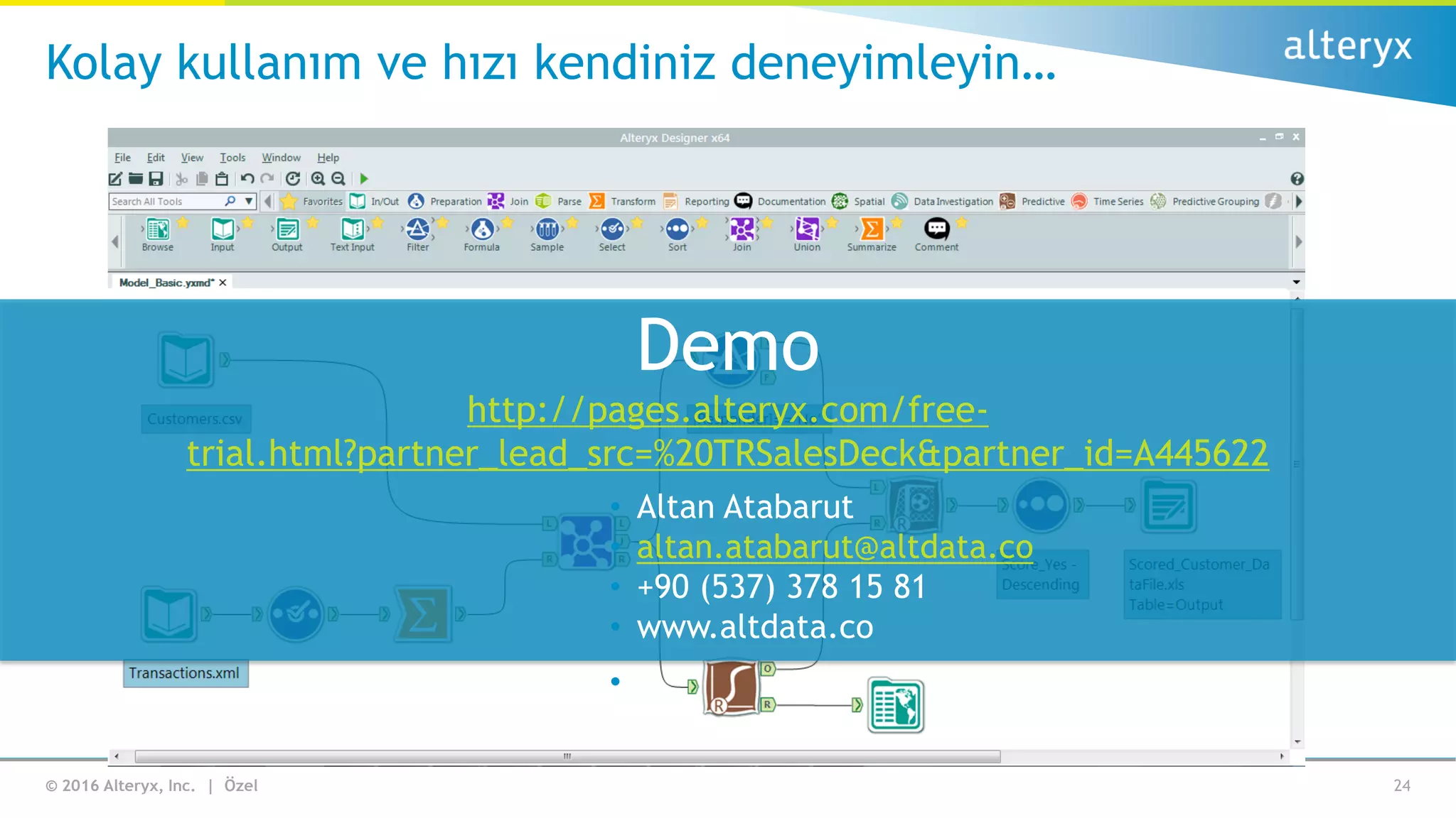 © 2016 Alteryx, Inc. | Özel
Kolay kullanım ve hızı kendiniz deneyimleyin…
24
Demo
http://pages.alteryx.com/free-
trial.html?partner_lead_src=%20TRSalesDeck&partner_id=A445622
• Altan Atabarut
• altan.atabarut@altdata.co
• +90 (537) 378 15 81
• www.altdata.co
•
 