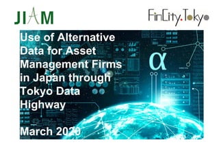Use of Alternative
Data for Asset
Management Firms
in Japan through
Tokyo Data
Highway
March 2020
 