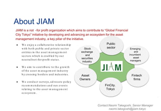 About JIAM
35
JIAM is a not -for profit organization which aims to contribute to “Global Financial
City Tokyo” initiative ...
