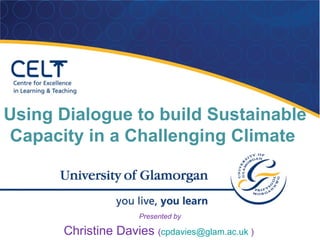 Using Dialogue to build Sustainable
Capacity in a Challenging Climate



                     Presented by

      Christine Davies (cpdavies@glam.ac.uk )
 