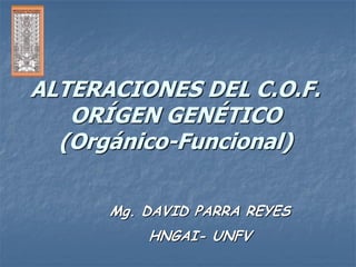 ALTERACIONES DEL C.O.F.
   ORÍGEN GENÉTICO
  (Orgánico-Funcional)

      Mg. DAVID PARRA REYES
          HNGAI- UNFV
 