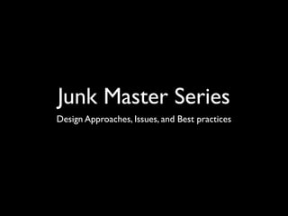 Junk Master Series
Design Approaches, Issues, and Best practices
 
