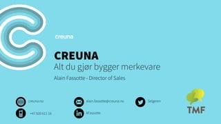 CREUNA

Alt du gjør bygger merkevare
Alain Fassotte - Director of Sales

creuna.no
+47 920 611 16

alain.fassotte@creuna.no
AFassotte

Selgeren

 