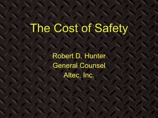 The Cost of Safety Robert D. Hunter General Counsel Altec, Inc. 