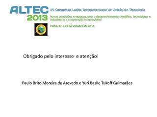 Obrigado pelo interesse e atenção!

Paulo Brito Moreira de Azevedo e Yuri Basile Tukoff Guimarães

 