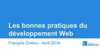 Les bonnes pratiques du
développement Web
François Creton - Avril 2014
 