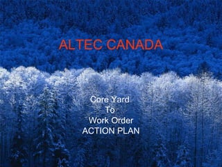 ALTEC CANADA


   Core Yard
      To
   Work Order
  ACTION PLAN
 