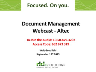 Document Management
Webcast - Altec
To Join the Audio: 1-650-479-3207
Access Code: 662 673 319
Walt Goodfield
September 16th 2015
Focused. On you.
 