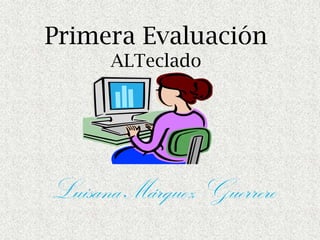Primera Evaluación
      ALTeclado




Luisana Márquez Guerrero
 