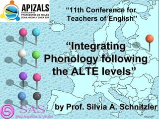 “11th Conference for
Teachers of English”

“Integrating
Phonology following
the ALTE levels”
by Prof. Silvia A. Schnitzler

 
