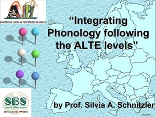 “Integrating
Phonology following
 the ALTE levels”




 by Prof. Silvia A. Schnitzler
 